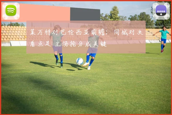 莱万特对巴伦西亚前瞻：同城对决看点足 主场抢分成关键