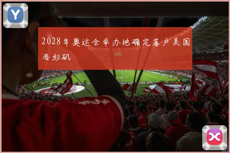 2028年奥运会举办地确定落户美国洛杉矶