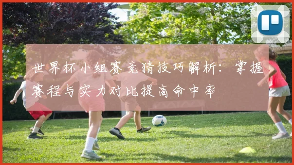 世界杯小组赛竞猜技巧解析：掌握赛程与实力对比提高命中率