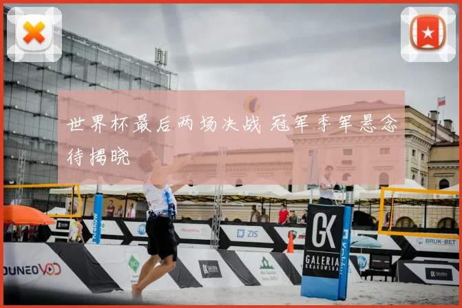 世界杯最后两场决战 冠军季军悬念待揭晓