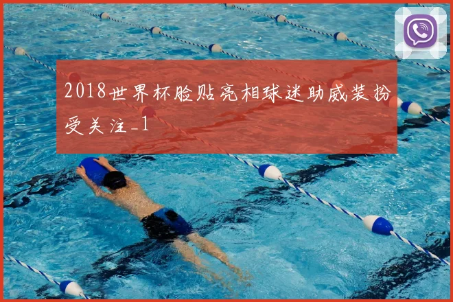 2018世界杯脸贴亮相球迷助威装扮受关注_1