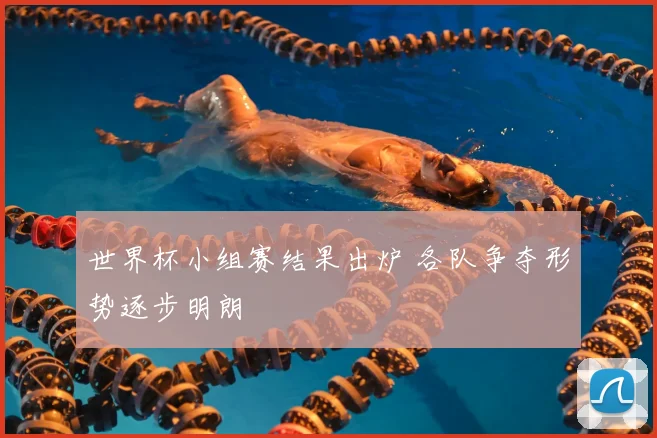 世界杯小组赛结果出炉 各队争夺形势逐步明朗