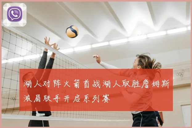 湖人对阵火箭首战湖人取胜詹姆斯浓眉联手开启系列赛