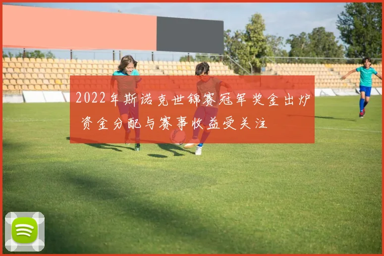 2022年斯诺克世锦赛冠军奖金出炉 资金分配与赛事收益受关注