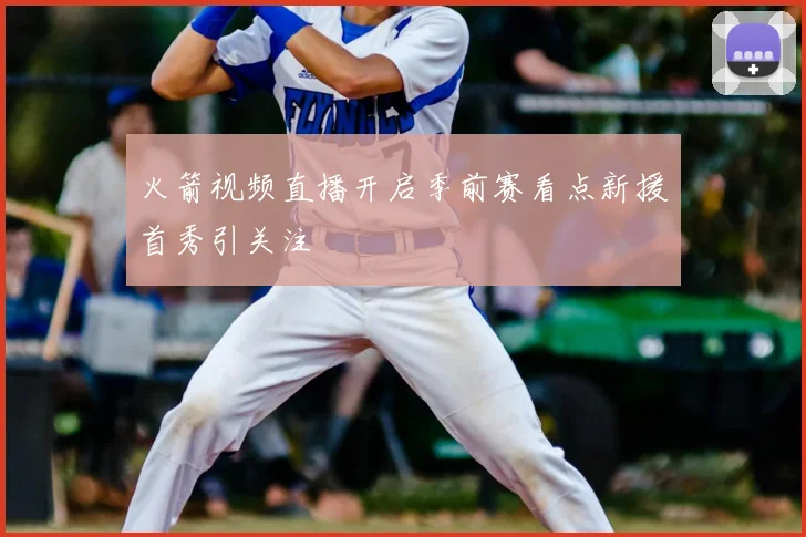 火箭视频直播开启季前赛看点新援首秀引关注