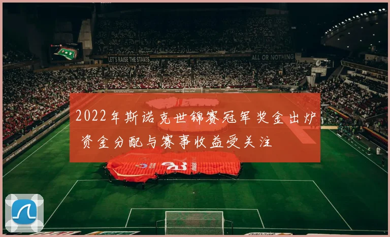 2022年斯诺克世锦赛冠军奖金出炉 资金分配与赛事收益受关注