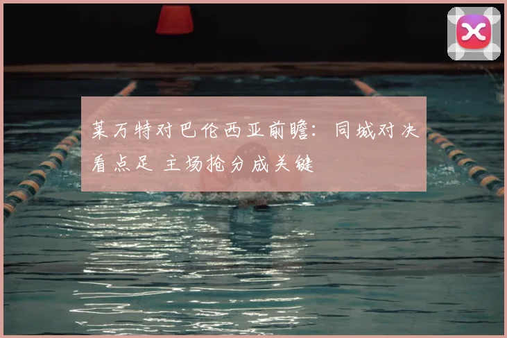 莱万特对巴伦西亚前瞻:同城对决看点足 主场抢分成关键