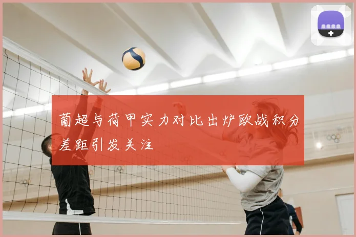 葡超与荷甲实力对比出炉欧战积分差距引发关注