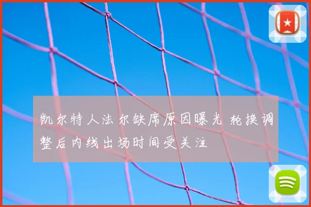 凯尔特人法尔缺席原因曝光 轮换调整后内线出场时间受关注