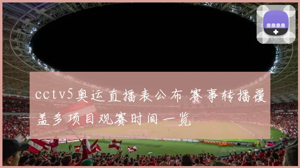 cctv5奥运直播表公布 赛事转播覆盖多项目观赛时间一览