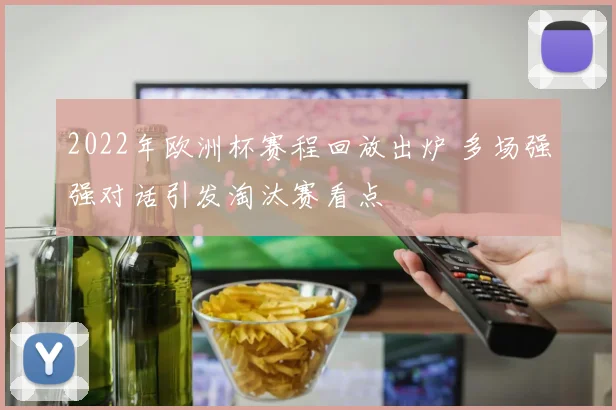 2022年欧洲杯赛程回放出炉 多场强强对话引发淘汰赛看点