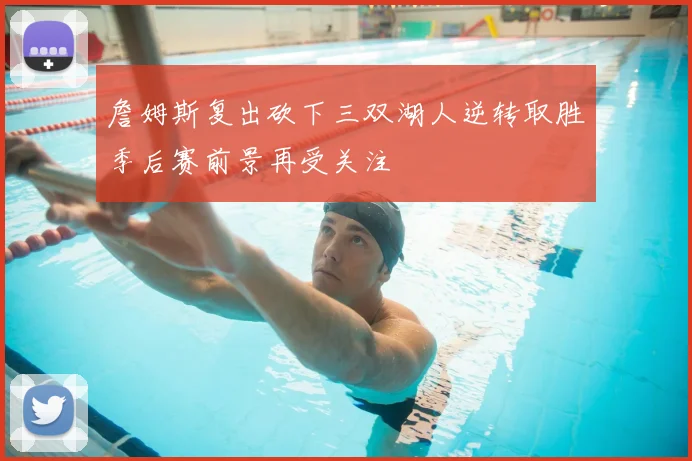 詹姆斯复出砍下三双湖人逆转取胜季后赛前景再受关注