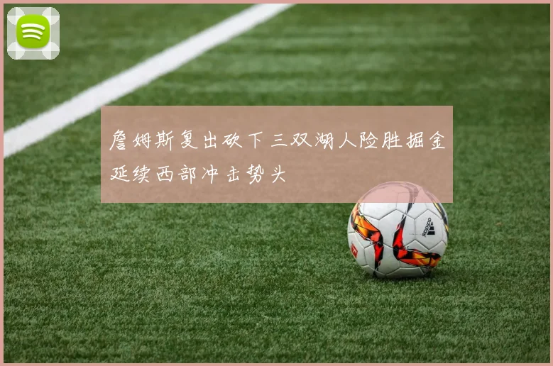 詹姆斯复出砍下三双湖人险胜掘金延续西部冲击势头