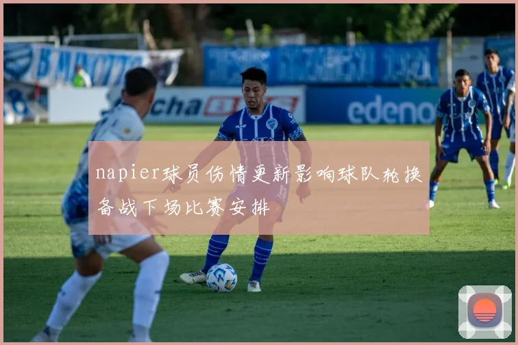 napier球员伤情更新影响球队轮换备战下场比赛安排